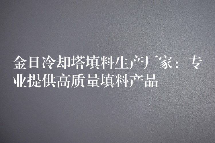 金日冷却塔填料生产厂家：专业提供高质量填料产品