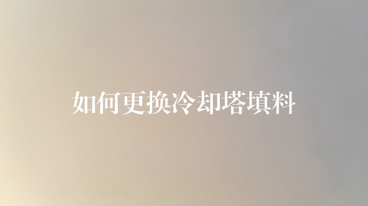 如何更换冷却塔填料