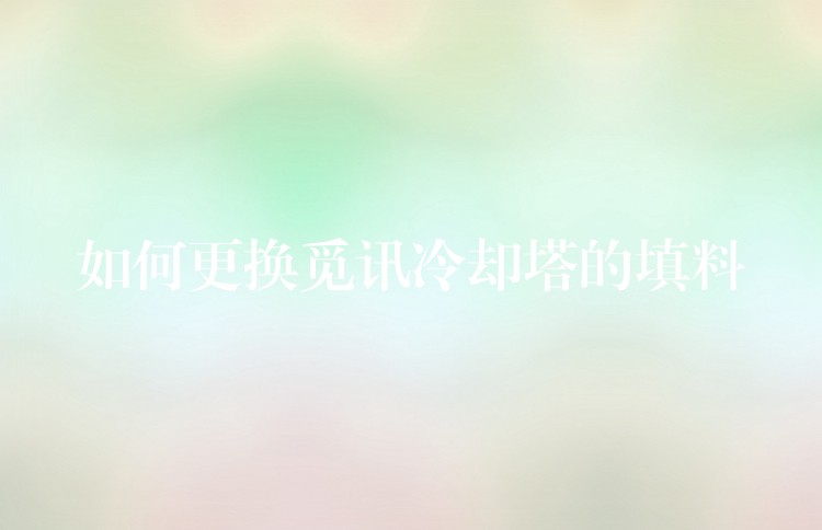 如何更换觅讯冷却塔的填料