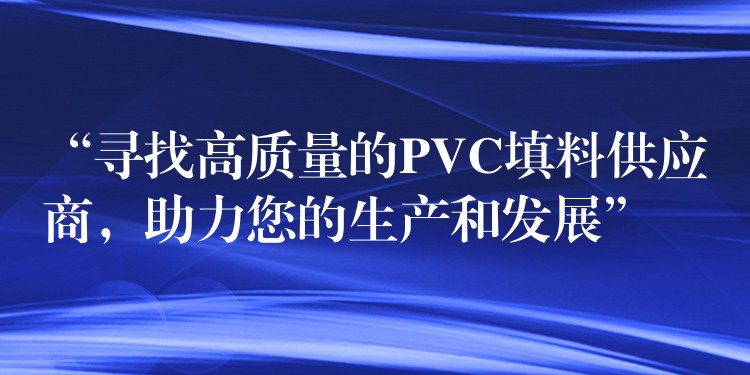 “寻找高质量的PVC填料供应商，助力您的生产和发展”