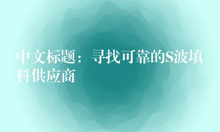 中文标题：寻找可靠的S波填料供应商