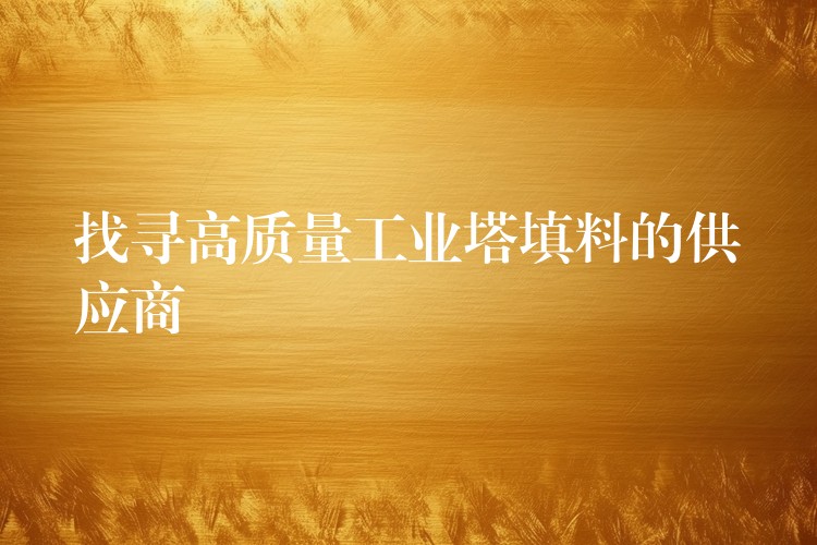 找寻高质量工业塔填料的供应商