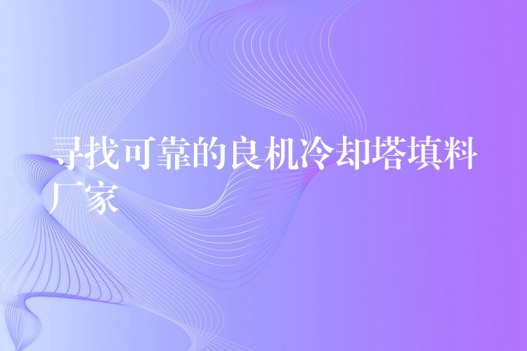 寻找可靠的良机冷却塔填料厂家