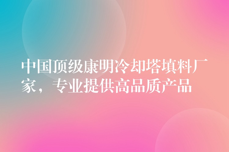 中国顶级康明冷却塔填料厂家，专业提供高品质产品