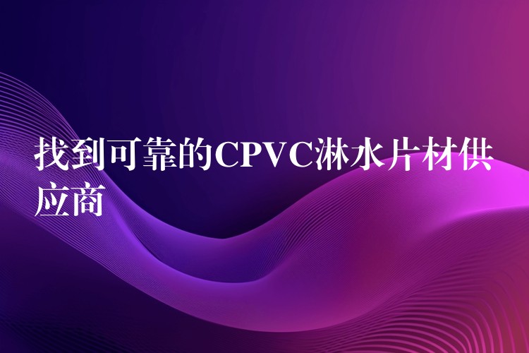找到可靠的CPVC淋水片材供应商