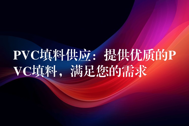 PVC填料供应：提供优质的PVC填料，满足您的需求