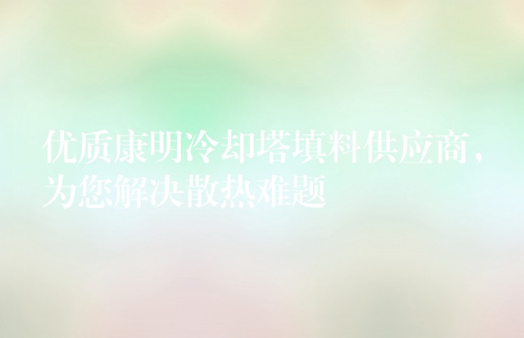 优质康明冷却塔填料供应商，为您解决散热难题