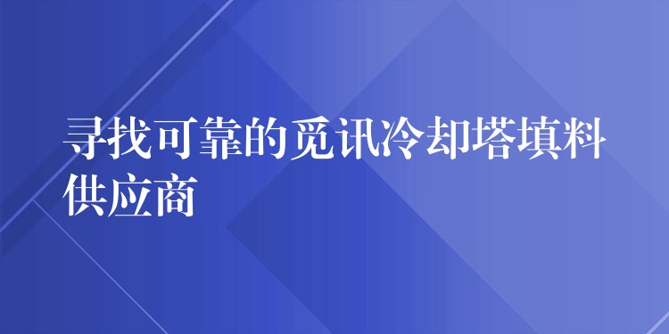 寻找可靠的觅讯冷却塔填料供应商