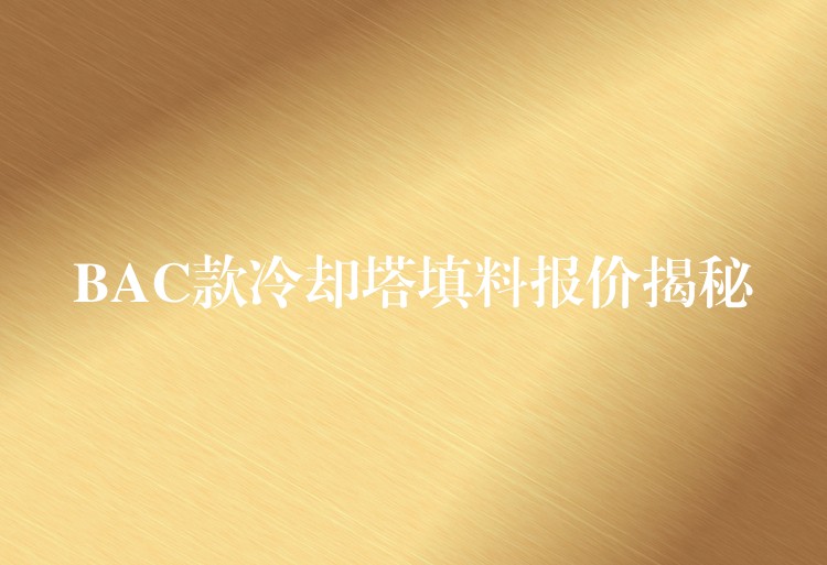 BAC款冷却塔填料报价揭秘