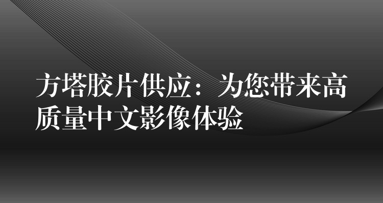 方塔胶片供应：为您带来高质量中文影像体验
