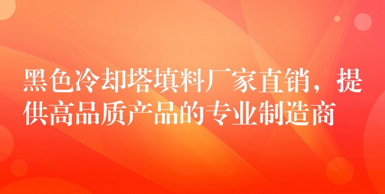 黑色冷却塔填料厂家直销，提供高品质产品的专业制造商