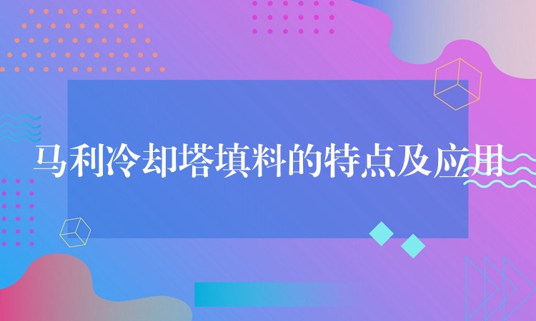 马利冷却塔填料的特点及应用