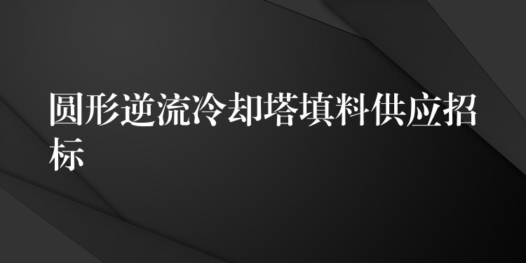 圆形逆流冷却塔填料供应招标