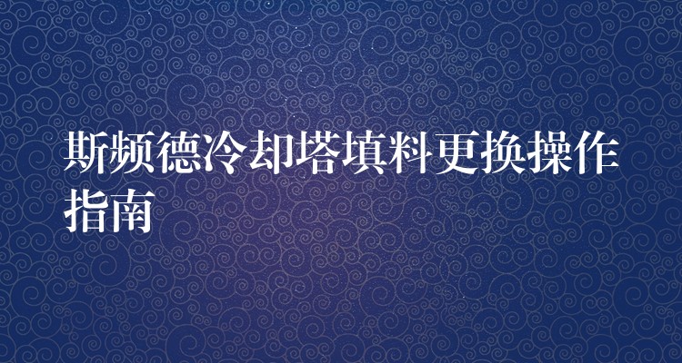 斯频德冷却塔填料更换操作指南