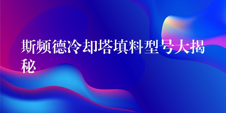 斯频德冷却塔填料型号大揭秘