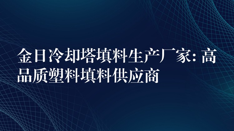 金日冷却塔填料生产厂家: 高品质塑料填料供应商
