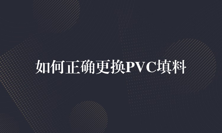 如何正确更换PVC填料
