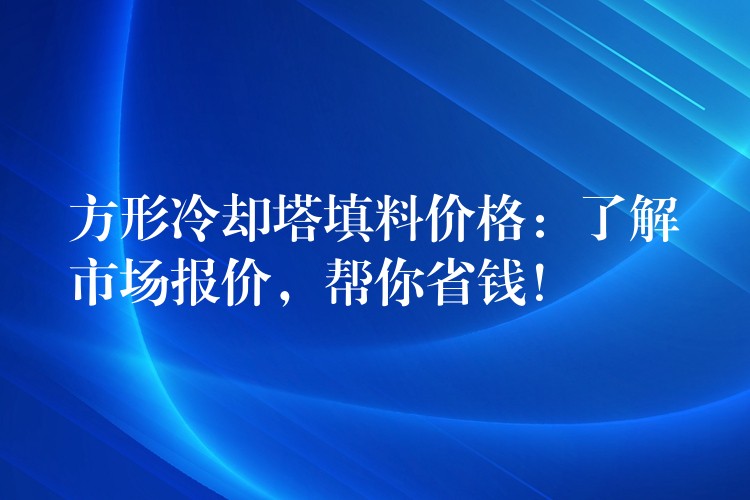 方形冷却塔填料价格：了解市场报价，帮你省钱！