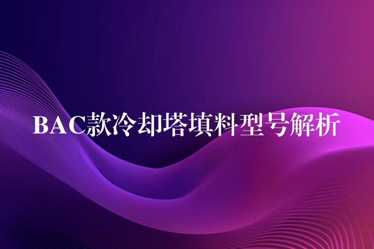 BAC款冷却塔填料型号解析