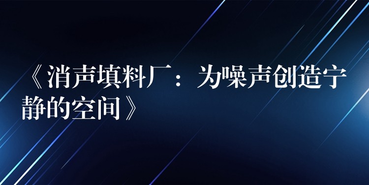 《消声填料厂：为噪声创造宁静的空间》