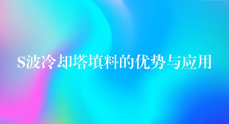 S波冷却塔填料的优势与应用
