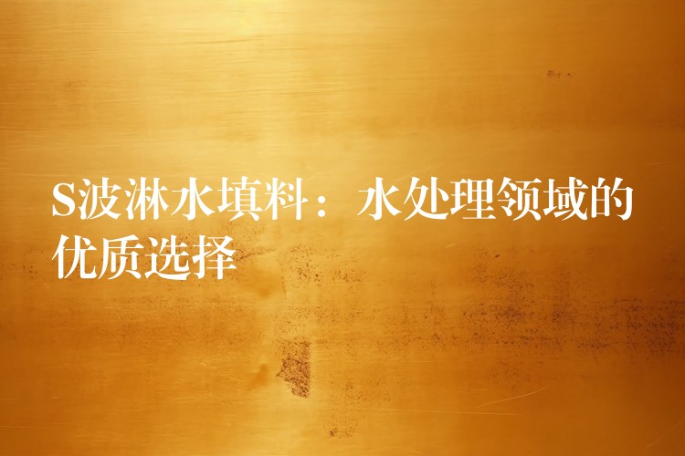 S波淋水填料：水处理领域的优质选择