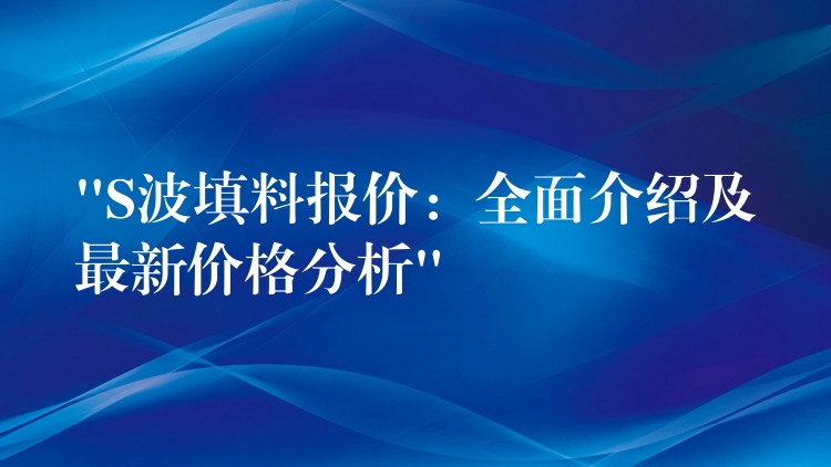 “S波填料报价：全面介绍及最新价格分析”