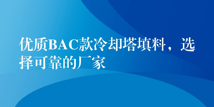 优质BAC款冷却塔填料，选择可靠的厂家