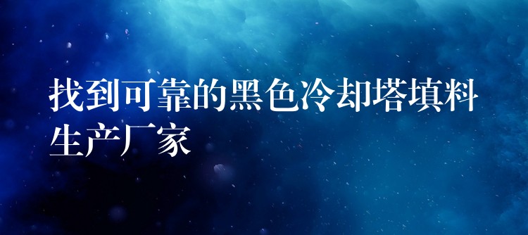 找到可靠的黑色冷却塔填料生产厂家