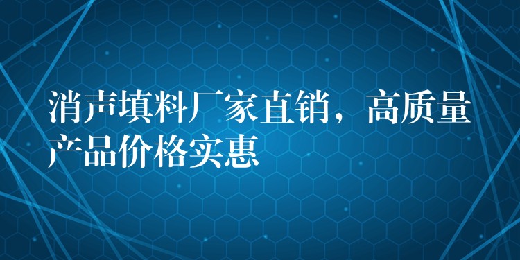 消声填料厂家直销，高质量产品价格实惠