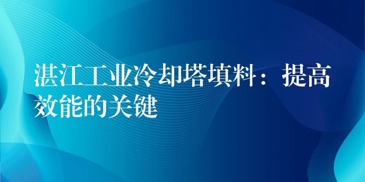 湛江工业冷却塔填料：提高效能的关键