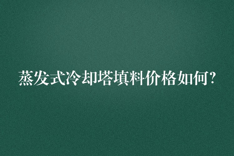 蒸发式冷却塔填料价格如何？
