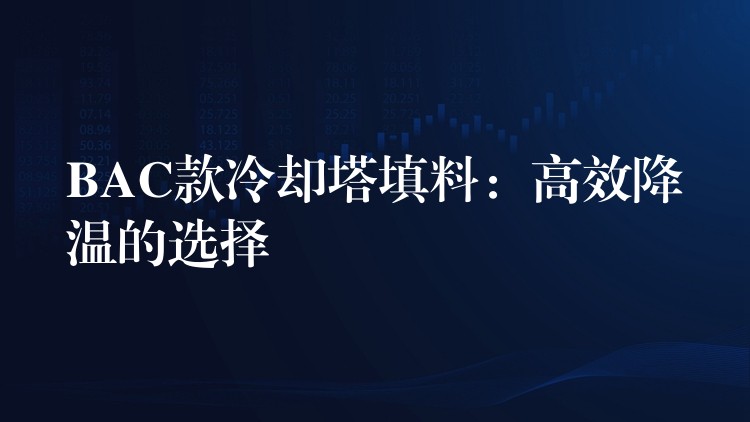 BAC款冷却塔填料：高效降温的选择