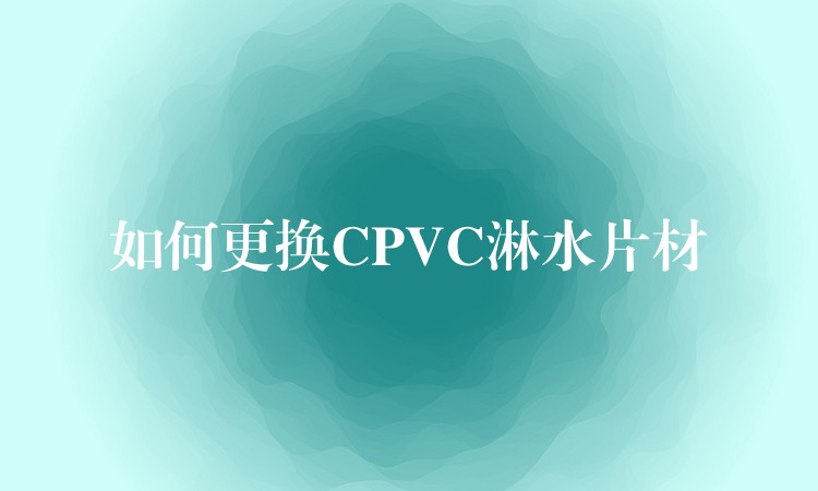 如何更换CPVC淋水片材