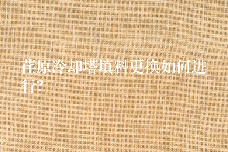 荏原冷却塔填料更换如何进行？