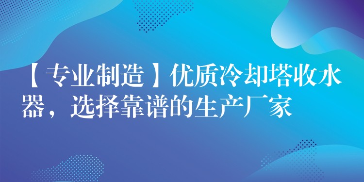 【专业制造】优质冷却塔收水器，选择靠谱的生产厂家