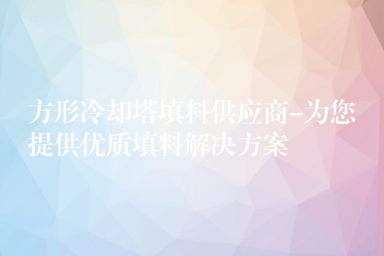 方形冷却塔填料供应商-为您提供优质填料解决方案