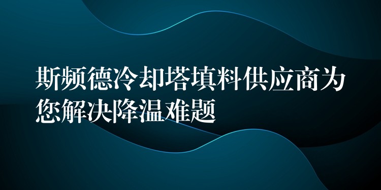 斯频德冷却塔填料供应商为您解决降温难题