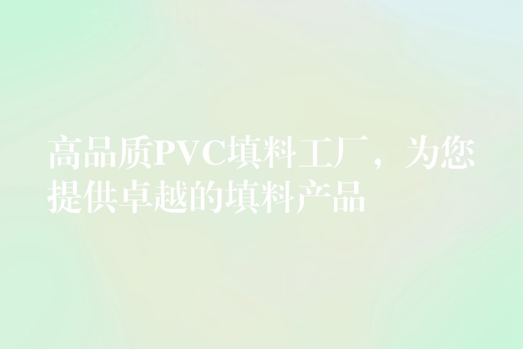 高品质PVC填料工厂，为您提供卓越的填料产品