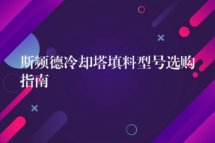 斯频德冷却塔填料型号选购指南