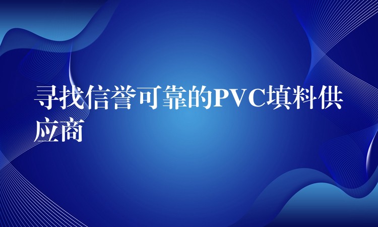 寻找信誉可靠的PVC填料供应商