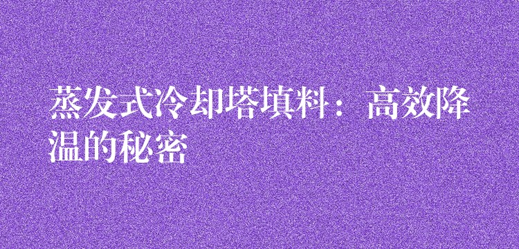 蒸发式冷却塔填料：高效降温的秘密