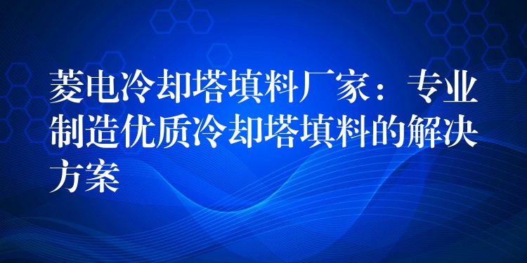 菱电冷却塔填料厂家：专业制造优质冷却塔填料的解决方案