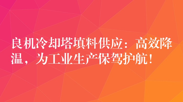良机冷却塔填料供应：高效降温，为工业生产保驾护航！