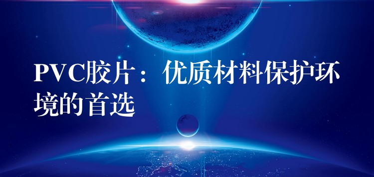PVC胶片：优质材料保护环境的首选