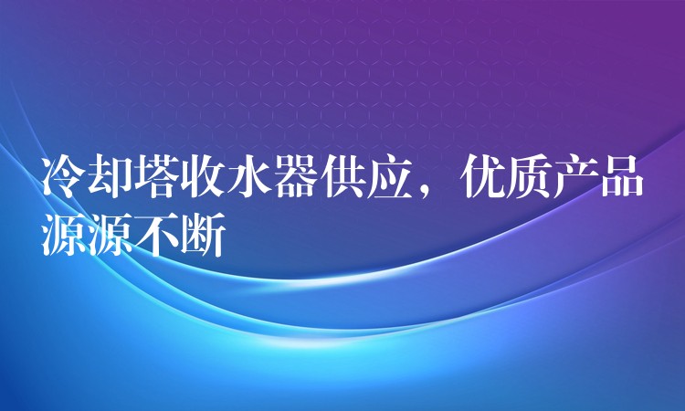 冷却塔收水器供应，优质产品源源不断