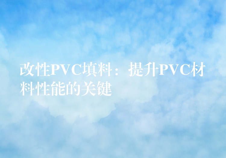 改性PVC填料：提升PVC材料性能的关键