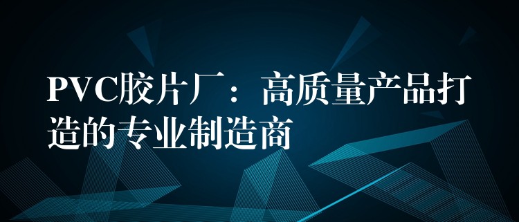 PVC胶片厂：高质量产品打造的专业制造商