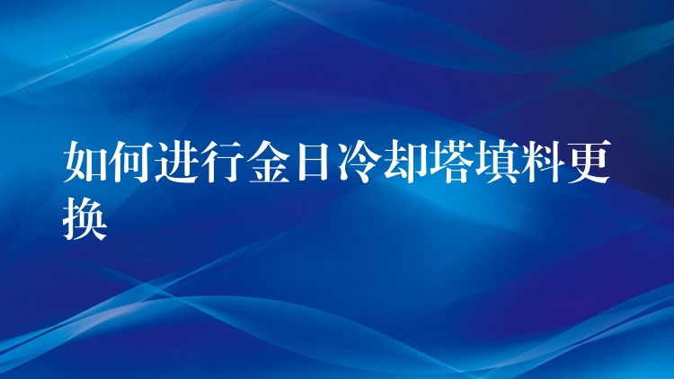 如何进行金日冷却塔填料更换