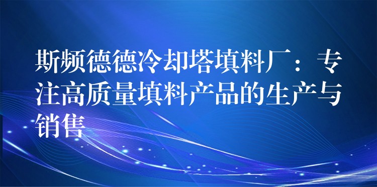 斯频德德冷却塔填料厂：专注高质量填料产品的生产与销售